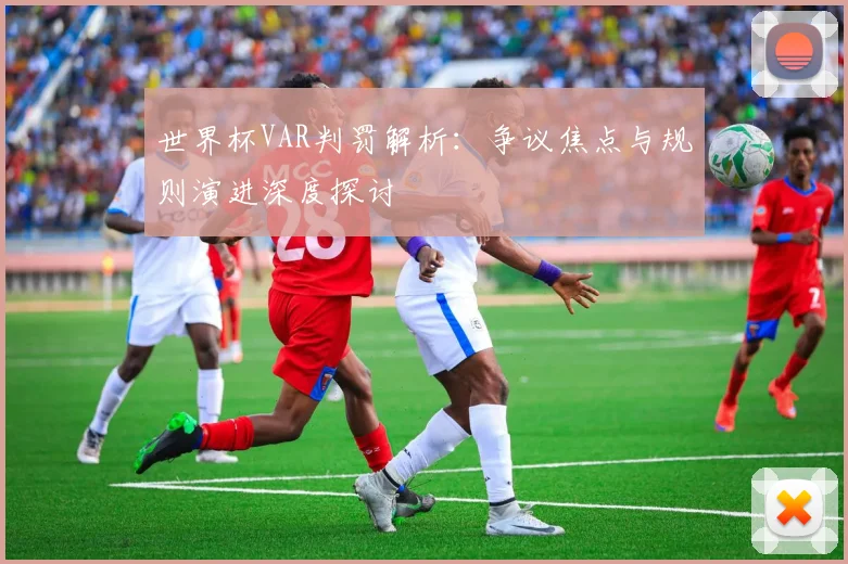 世界杯VAR判罚解析:争议焦点与规则演进深度探讨