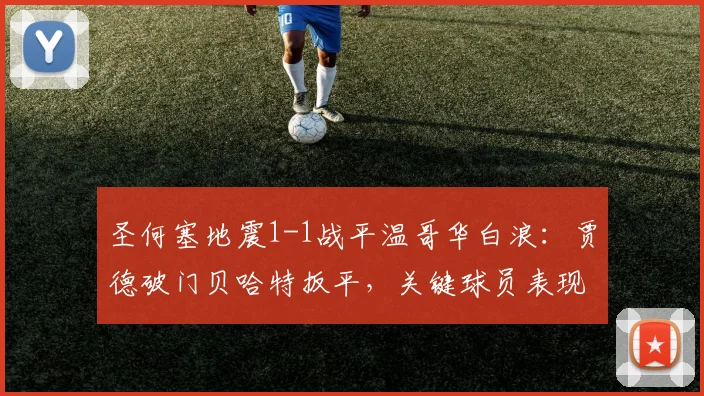 圣何塞地震1-1战平温哥华白浪:贾德破门贝哈特扳平,关键球员表现解析