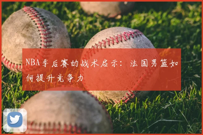 NBA季后赛的战术启示：法国男篮如何提升竞争力