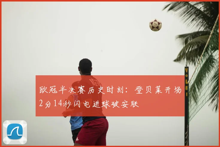 欧冠半决赛历史时刻：登贝莱开场2分14秒闪电进球破安联