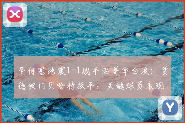 圣何塞地震1-1战平温哥华白浪:贾德破门贝哈特扳平,关键球员表现解析