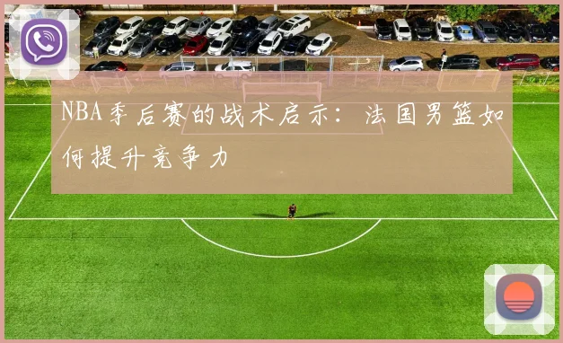 NBA季后赛的战术启示:法国男篮如何提升竞争力