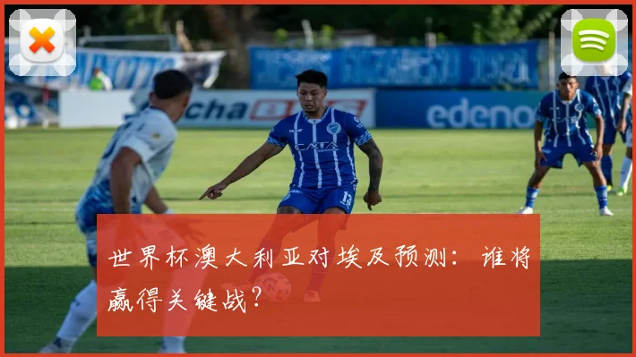 世界杯澳大利亚对埃及预测:谁将赢得关键战?