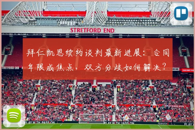 拜仁凯恩续约谈判最新进展:合同年限成焦点,双方分歧如何解决?
