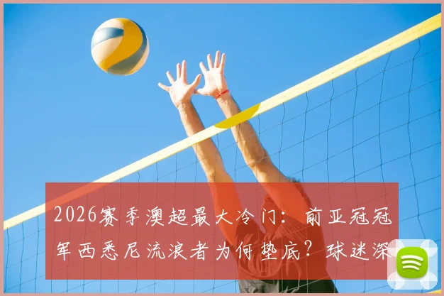 2026赛季澳超最大冷门：前亚冠冠军西悉尼流浪者为何垫底？球迷深度分析三点原因