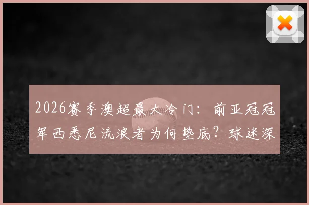 2026赛季澳超最大冷门:前亚冠冠军西悉尼流浪者为何垫底?球迷深度分析三点原因